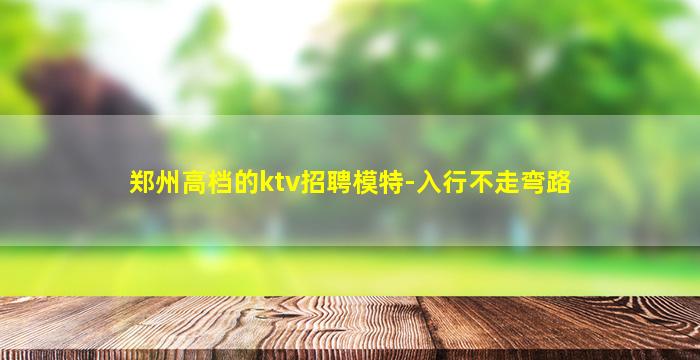 郑州高档的ktv招聘模特-入行不走弯路